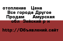 отопление › Цена ­ 50 000 - Все города Другое » Продам   . Амурская обл.,Зейский р-н